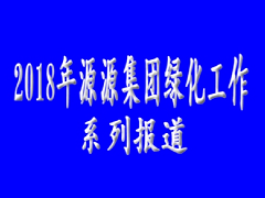 2018年源源集团绿化工作系列报道（1）